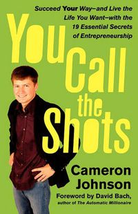 Cover image for You Call the Shots: Succeed Your Way-- And Live the Life You Want-- With the 19 Essential Secrets of Entrepreneurship