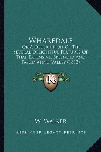 Cover image for Wharfdale: Or a Description of the Several Delightful Features of That Extensive, Splendid and Fascinating Valley (1813)