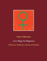 Cover image for Love Magic for Beginners: Reflections, Meditations, Rituals and Methods