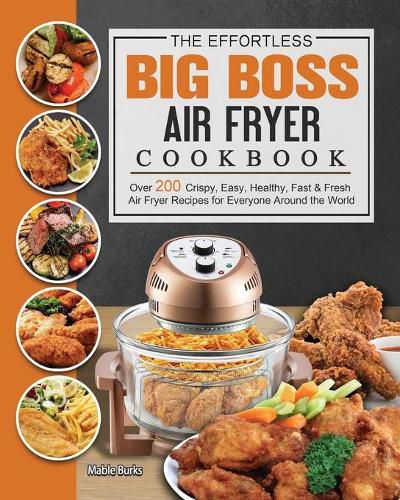 Cover image for The Effortless Big Boss Air Fryer Cookbook: Over 200 Crispy, Easy, Healthy, Fast & Fresh Air Fryer Recipes for Everyone Around the World