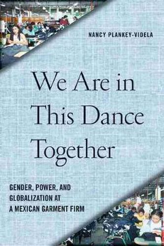 Cover image for We Are in This Dance Together: Gender, Power and Globalization at a Mexican Garment Firm