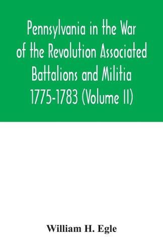 Pennsylvania in the War of the Revolution Associated Battalions and Militia 1775-1783 (Volume II)