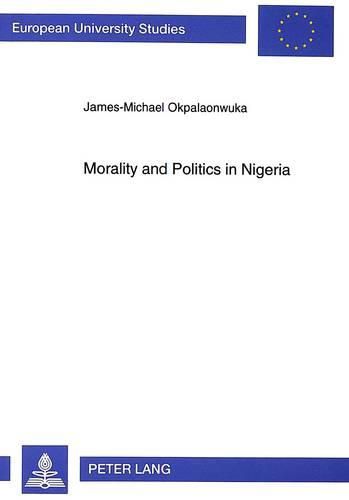 Cover image for Morality and Politics in Nigeria: Moral Integration in Nigerian Politics as a Way Out