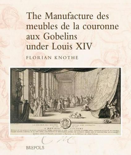 Cover image for The Manufacture Des Meubles de la Couronne Aux Gobelins Under Louis XIV: A Social, Political and Cultural History