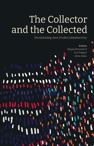 Cover image for The Collector and the Collected: Decolonizing Area Studies Librarianship