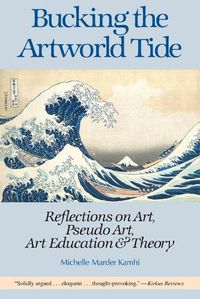 Cover image for Bucking the Artworld Tide: Reflections on Art, Pseudo Art, Art Education & Theory
