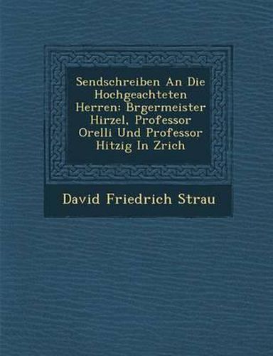 Cover image for Sendschreiben an Die Hochgeachteten Herren: B Rgermeister Hirzel, Professor Orelli Und Professor Hitzig in Z Rich