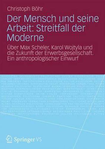 Cover image for Der Mensch Und Seine Arbeit: Streitfall Der Moderne: UEber Max Scheler, Karol Wojtyla Und Die Zukunft Der Erwerbsgesellschaft. Ein Anthropologischer Einwurf