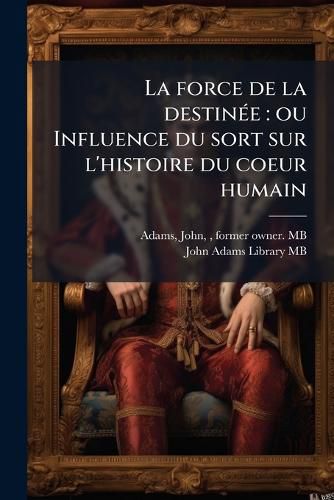 Cover image for La Force de La Destin E: Ou Influence Du Sort Sur L'Histoire Du Coeur Humain