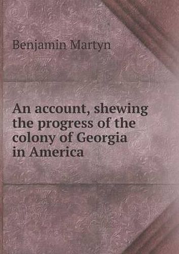 An account, shewing the progress of the colony of Georgia in America