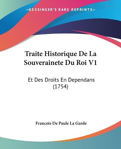 Cover image for Traite Historique de La Souverainete Du Roi V1: Et Des Droits En Dependans (1754)