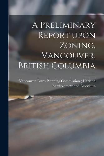 Cover image for A Preliminary Report Upon Zoning, Vancouver, British Columbia