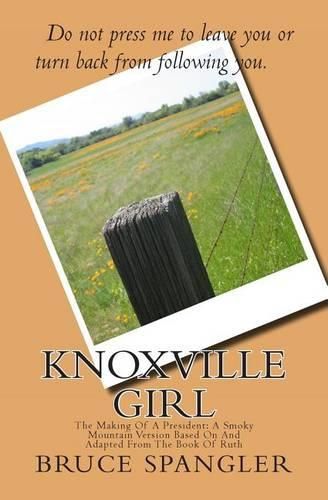 Cover image for Knoxville Girl: The Making Of A President: A Smoky Mountain Version Based On And Adapted From The Book Of Ruth