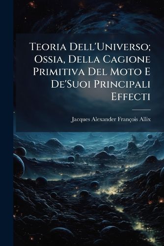 Cover image for Teoria Dell'universo; Ossia, Della Cagione Primitiva del Moto E de'Suoi Principali Effecti