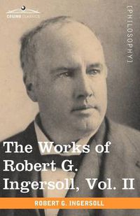 Cover image for The Works of Robert G. Ingersoll, Vol. II (in 12 Volumes)