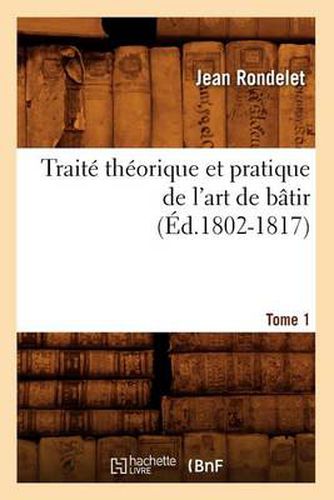 Traite Theorique Et Pratique de l'Art de Batir. Tome 1 (Ed.1802-1817)