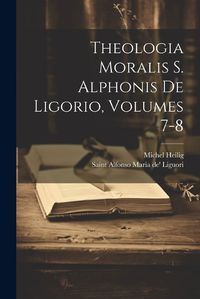 Cover image for Theologia Moralis S. Alphonis De Ligorio, Volumes 7-8