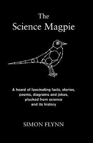 Cover image for The Science Magpie: A hoard of fascinating facts, stories, poems, diagrams and jokes, plucked from science and its history