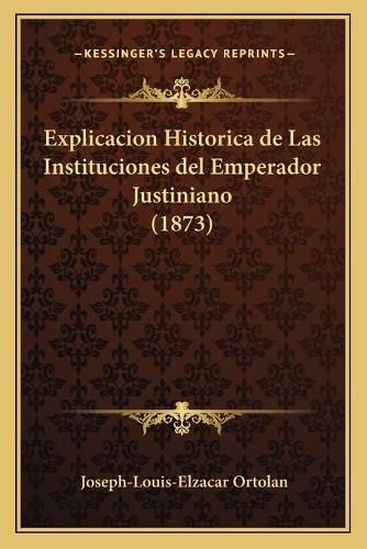 Cover image for Explicacion Historica de Las Instituciones del Emperador Justiniano (1873)