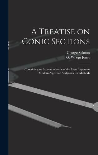 Cover image for A Treatise on Conic Sections: Containing an Account of Some of the Most Important Modern Algebraic Andgeometric Methods