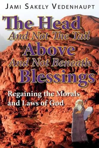 Cover image for The Head And Not The Tail Above And Not Beneath Blessings: REgaining the Morals and Laws of God