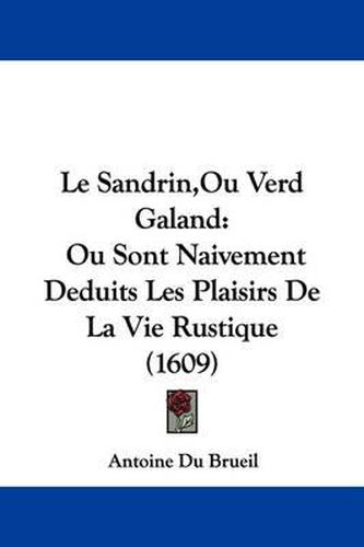 Cover image for Le Sandrin,Ou Verd Galand: Ou Sont Naivement Deduits Les Plaisirs De La Vie Rustique (1609)