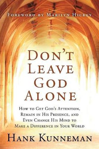 Don't Leave God Alone: How to Get God's Attention, Remain in His Presence, and Even Change His Mind to Make a Difference in Your World