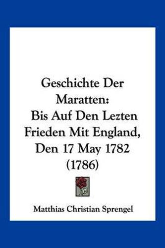 Cover image for Geschichte Der Maratten: Bis Auf Den Lezten Frieden Mit England, Den 17 May 1782 (1786)
