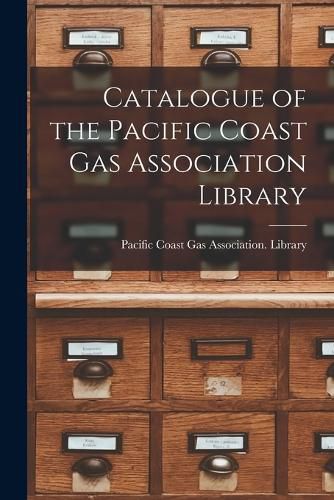 Cover image for Catalogue of the Pacific Coast Gas Association Library