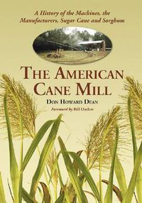 Cover image for The American Cane Mill: A History of the Machines, the Manufacturers, Sugar Cane and Sorghum