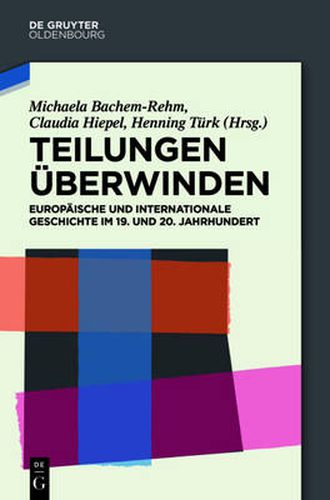 Cover image for Teilungen uberwinden: Europaische und Internationale Geschichte im 19. und 20. Jahrhundert. Festschrift fur Wilfried Loth