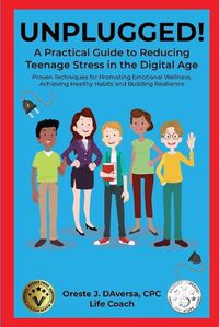 Cover image for UNPLUGGED! A Practical Guide to Managing Teenage Stress in the Digital Age Proven Techniques for Promoting Emotional Wellness, Achieving Healthy Habits, and Building Resilience