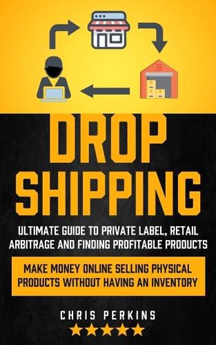 Cover image for Dropshipping: Ultimate Guide to Private Label, Retail Arbitrage and finding Profitable Products (Make Money Online selling Physical Products Without Having an Inventory)