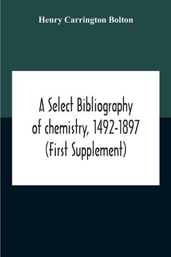 Cover image for A Select Bibliography Of Chemistry, 1492-1897 (First Supplement)