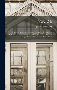 Cover image for Maize; Its History, Cultivation, Handling, and Uses, With Special Reference to South Africa; a Text-book for Farmers, Students of Agriculture, and Teachers of Nature Study