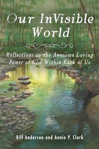 Cover image for Our Invisible World: Reflections on the Awesome, Loving Power of God Within Each of Us