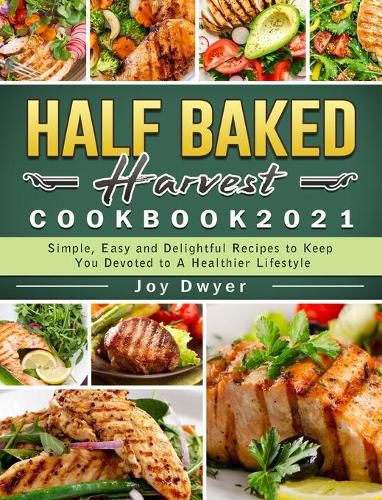 Cover image for Half Baked Harvest Cookbook 2021: Simple, Easy and Delightful Recipes to Keep You Devoted to A Healthier Lifestyle