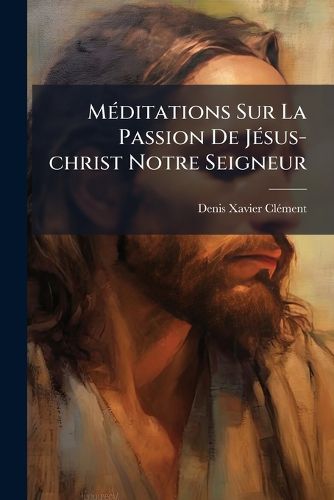 Cover image for M Ditations Sur La Passion de J Sus-Christ Notre Seigneur