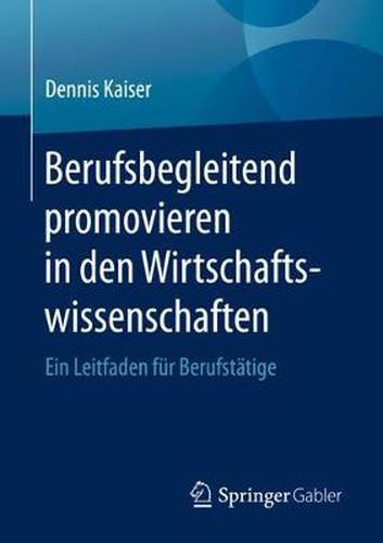 Cover image for Berufsbegleitend Promovieren in Den Wirtschaftswissenschaften: Ein Leitfaden Fur Berufstatige