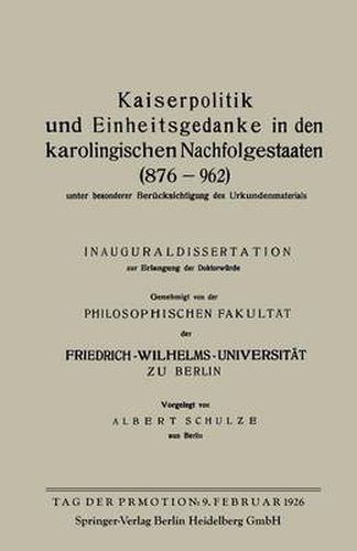 Kaiserpolitik Und Einheitsgedanke in Den Karolingischen Nachfolgestaaten (876-962) Unter Besonderer Berucksichtigung Des Urkundenmaterials