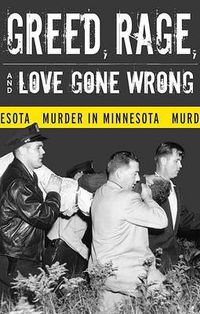 Cover image for Greed, Rage, and Love Gone Wrong: Murder in Minnesota