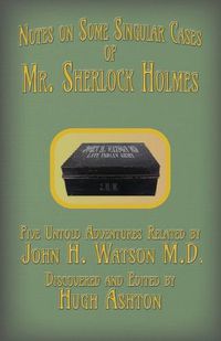 Cover image for Mr. Sherlock Holmes - Notes on Some Singular Cases: Five Untold Adventures Related by John H. Watson M.D.