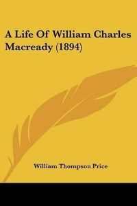 Cover image for A Life of William Charles Macready (1894)