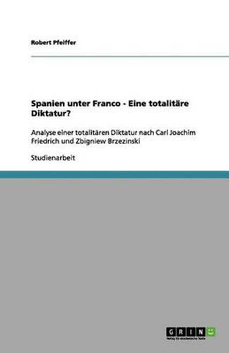 Cover image for Spanien unter Franco - Eine totalitare Diktatur?: Analyse einer totalitaren Diktatur nach Carl Joachim Friedrich und Zbigniew Brzezinski