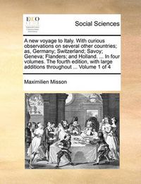 Cover image for A New Voyage to Italy. with Curious Observations on Several Other Countries; As, Germany; Switzerland; Savoy; Geneva; Flanders; And Holland. ... in Four Volumes. the Fourth Edition, with Large Additions Throughout ... Volume 1 of 4