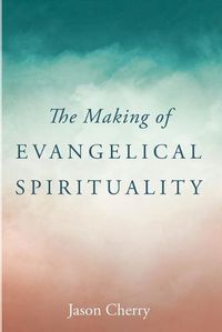 Cover image for The Making of Evangelical Spirituality