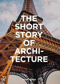 Cover image for The Short Story of Architecture: A Pocket Guide to Key Styles, Buildings, Elements & Materials