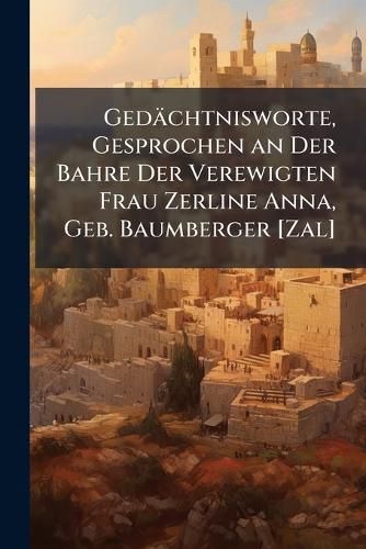 Cover image for Gedchtnisworte, Gesprochen an Der Bahre Der Verewigten Frau Zerline Anna, Geb. Baumberger [Zal]: Gestorben Am 27. Schewat 5656