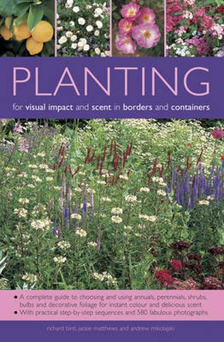 Planting for Visual Impact and Scent in Borders and Containers: A Complete Guide to Choosing and Using Annuals, Perennials, Shrubs, Bulbs and Decorative Foliage, with Practical Step-by-Step Sequences and 580 Fabulous Photographs