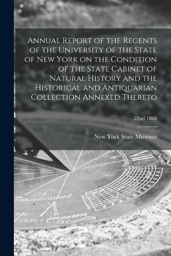 Annual Report of the Regents of the University of the State of New York on the Condition of the State Cabinet of Natural History and the Historical and Antiquarian Collection Annexed Thereto; 22nd 1868